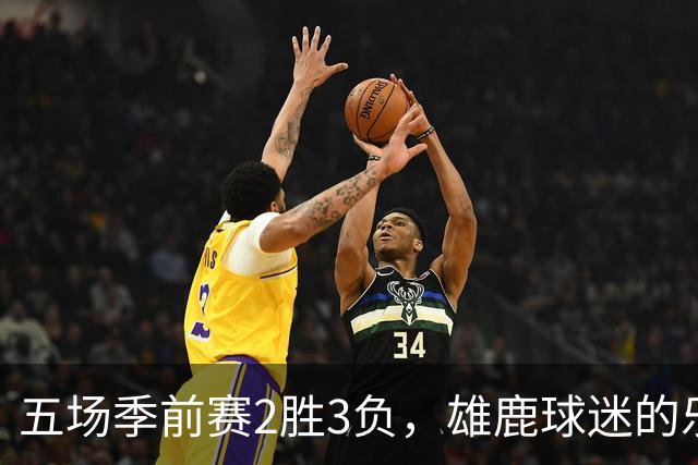五场季前赛2胜3负，雄鹿球迷的乐观还剩多少？